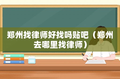 鄭州找律師好找嗎貼吧（鄭州去哪里找律師）
