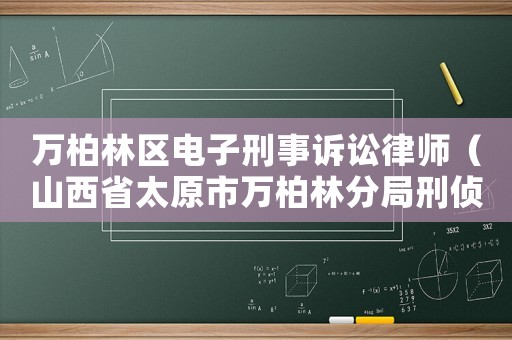 萬柏林區(qū)電子刑事訴訟律師（山西省太原市萬柏林分局刑偵大隊電話）