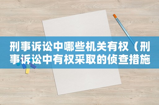刑事訴訟中哪些機(jī)關(guān)有權(quán)（刑事訴訟中有權(quán)采取的偵查措施）