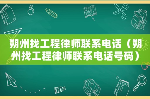 朔州找工程律師聯(lián)系電話（朔州找工程律師聯(lián)系電話號(hào)碼）