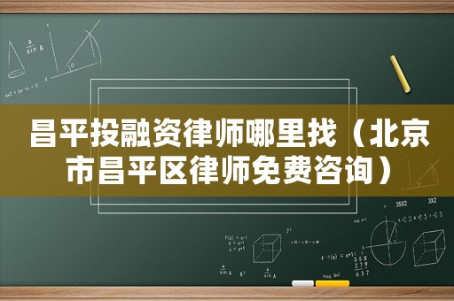 昌平投融資律師哪里找（北京市昌平區(qū)律師免費(fèi)咨詢）