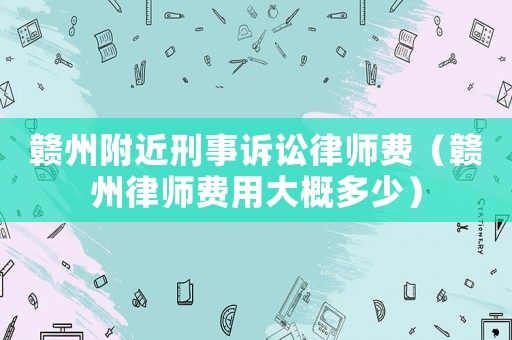 贛州附近刑事訴訟律師費（贛州律師費用大概多少）
