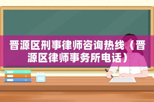 晉源區(qū)刑事律師咨詢(xún)熱線（晉源區(qū)律師事務(wù)所電話(huà)）