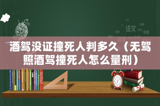 酒駕沒(méi)證撞死人判多久（無(wú)駕照酒駕撞死人怎么量刑）