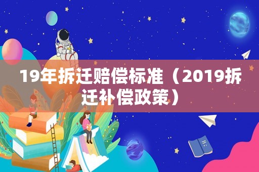 19年拆遷賠償標(biāo)準(zhǔn)（2019拆遷補償政策）
