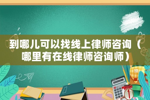 到哪兒可以找線上律師咨詢（哪里有在線律師咨詢師）