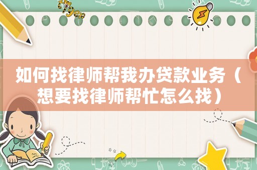 如何找律師幫我辦貸款業(yè)務(wù)（想要找律師幫忙怎么找）