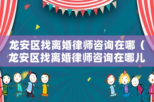 龍安區(qū)找離婚律師咨詢(xún)?cè)谀模埌矃^(qū)找離婚律師咨詢(xún)?cè)谀膬海? title=