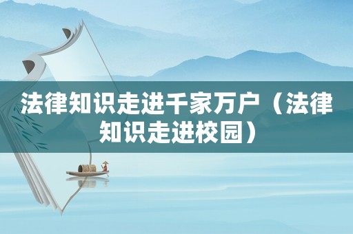 法律知識(shí)走進(jìn)千家萬戶（法律知識(shí)走進(jìn)校園）