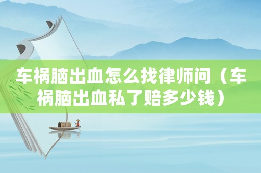 車禍腦出血怎么找律師問（車禍腦出血私了賠多少錢）