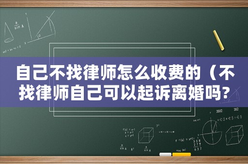 自己不找律師怎么收費(fèi)的（不找律師自己可以起訴離婚嗎?）