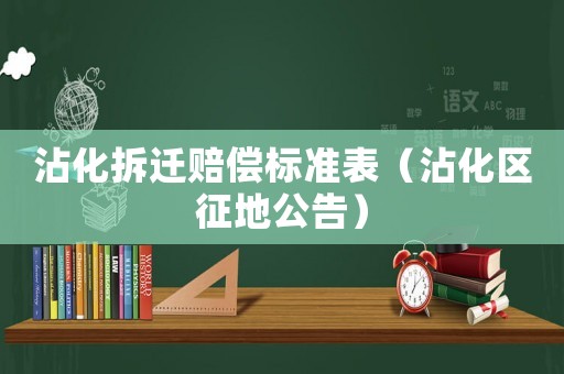沾化拆遷賠償標(biāo)準(zhǔn)表（沾化區(qū)征地公告）