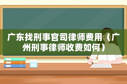 廣東找刑事官司律師費(fèi)用（廣州刑事律師收費(fèi)如何）