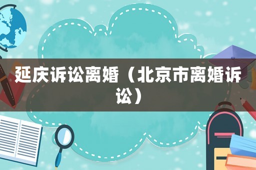 延慶訴訟離婚（北京市離婚訴訟）
