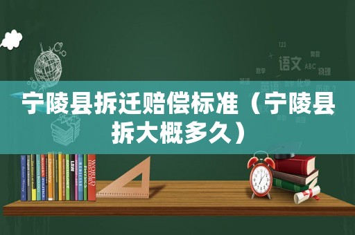 寧陵縣拆遷賠償標(biāo)準(zhǔn)（寧陵縣拆大概多久）