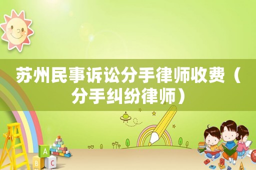 蘇州民事訴訟分手律師收費（分手糾紛律師）