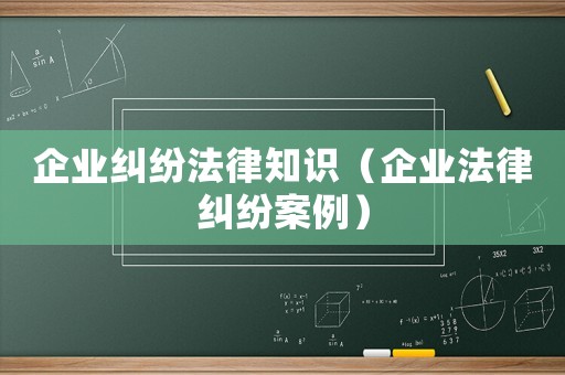 企業(yè)糾紛法律知識(shí)（企業(yè)法律糾紛案例）