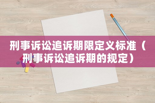 刑事訴訟追訴期限定義標(biāo)準(zhǔn)（刑事訴訟追訴期的規(guī)定）