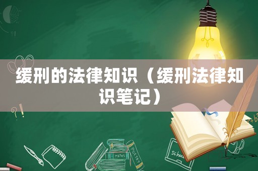 緩刑的法律知識（緩刑法律知識筆記）