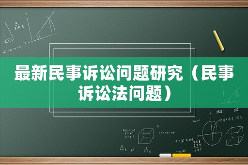 最新民事訴訟問(wèn)題研究（民事訴訟法問(wèn)題）