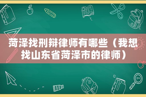 菏澤找刑辯律師有哪些（我想找山東省菏澤市的律師）