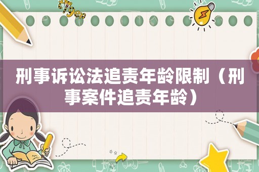 刑事訴訟法追責年齡限制（刑事案件追責年齡）