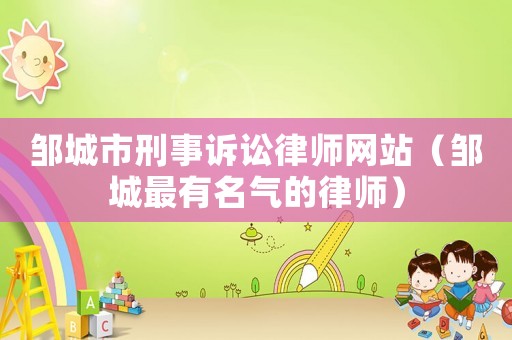 鄒城市刑事訴訟律師網(wǎng)站（鄒城最有名氣的律師）