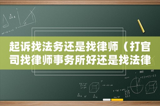 起訴找法務(wù)還是找律師（打官司找律師事務(wù)所好還是找法律服務(wù)所好）