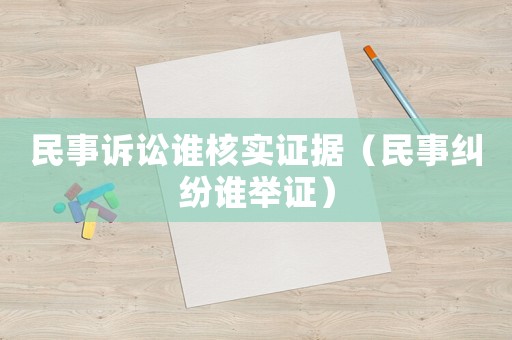 民事訴訟誰核實(shí)證據(jù)（民事糾紛誰舉證）