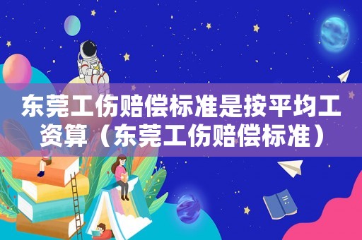 東莞工傷賠償標(biāo)準(zhǔn)是按平均工資算（東莞工傷賠償標(biāo)準(zhǔn)）