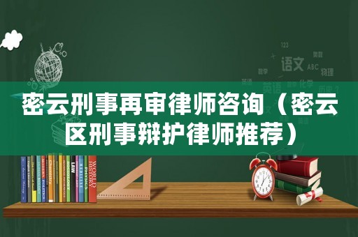 密云刑事再審律師咨詢（密云區(qū)刑事辯護(hù)律師推薦）