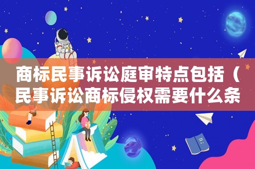 商標(biāo)民事訴訟庭審特點(diǎn)包括（民事訴訟商標(biāo)侵權(quán)需要什么條件）