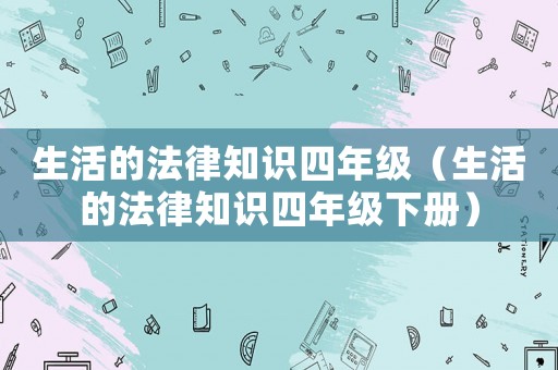 生活的法律知識四年級（生活的法律知識四年級下冊）