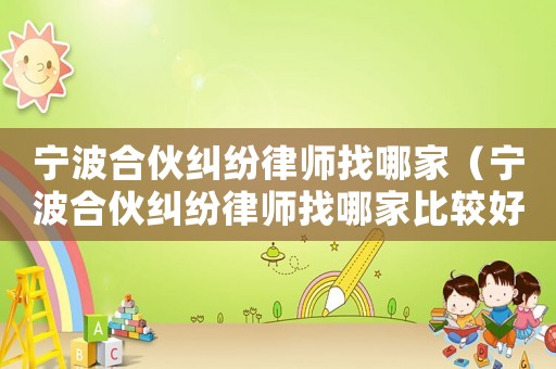 寧波合伙糾紛律師找哪家（寧波合伙糾紛律師找哪家比較好）