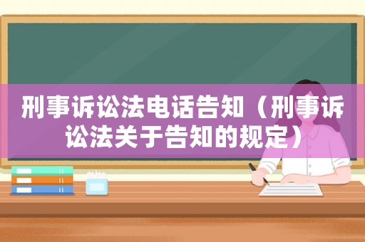 刑事訴訟法電話告知（刑事訴訟法關(guān)于告知的規(guī)定）