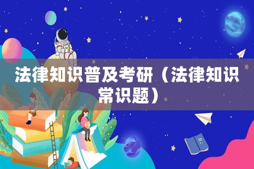 法律知識普及考研（法律知識常識題）
