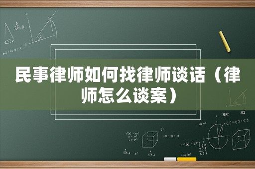 民事律師如何找律師談話（律師怎么談案）