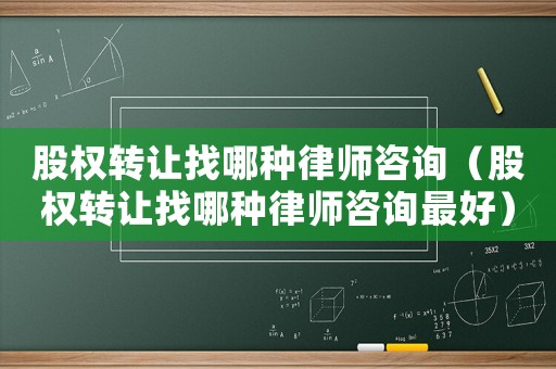 股權(quán)轉(zhuǎn)讓找哪種律師咨詢（股權(quán)轉(zhuǎn)讓找哪種律師咨詢最好）