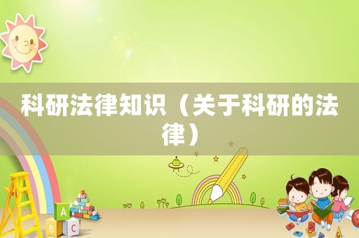 科研法律知識（關于科研的法律）