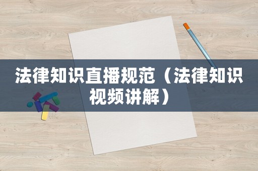 法律知識(shí)直播規(guī)范（法律知識(shí)視頻講解）