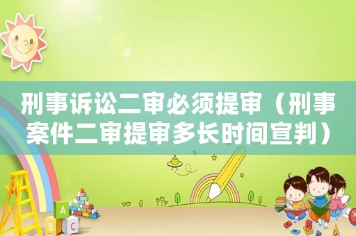 刑事訴訟二審必須提審（刑事案件二審提審多長時(shí)間宣判）