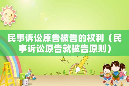 民事訴訟原告被告的權(quán)利（民事訴訟原告就被告原則）