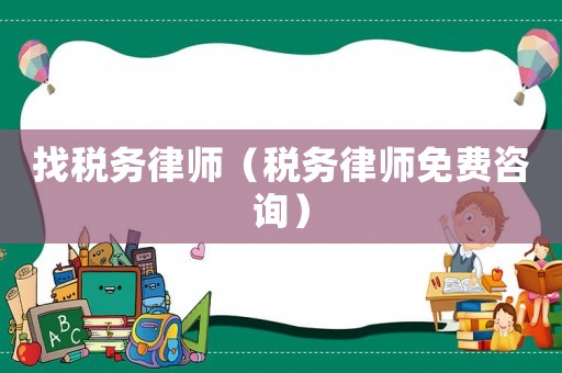 找稅務(wù)律師（稅務(wù)律師免費(fèi)咨詢）
