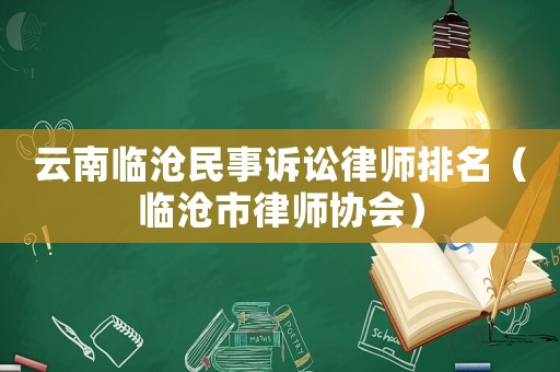 云南臨滄民事訴訟律師排名（臨滄市律師協(xié)會）
