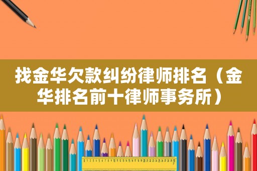 找金華欠款糾紛律師排名（金華排名前十律師事務所）