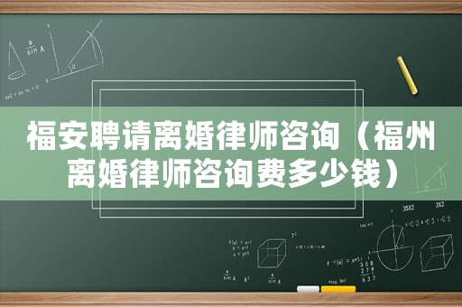 福安聘請(qǐng)離婚律師咨詢(xún)（福州離婚律師咨詢(xún)費(fèi)多少錢(qián)）