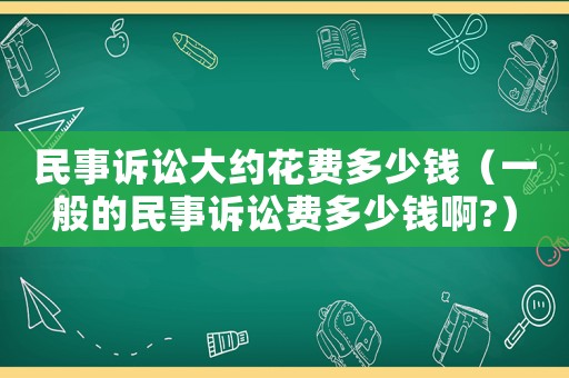 民事訴訟大約花費(fèi)多少錢（一般的民事訴訟費(fèi)多少錢啊?）