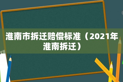 淮南市拆遷賠償標準（2021年淮南拆遷）
