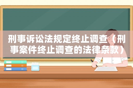 刑事訴訟法規(guī)定終止調(diào)查（刑事案件終止調(diào)查的法律條款）