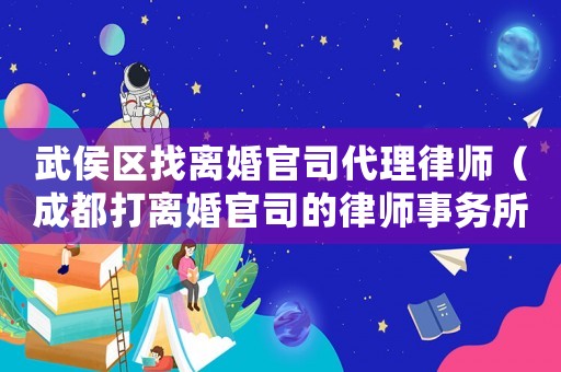 武侯區(qū)找離婚官司代理律師（成都打離婚官司的律師事務(wù)所推薦）